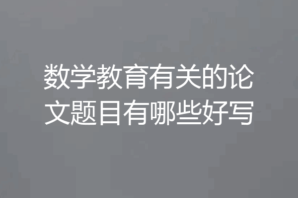数学教育有关的论文题目有哪些好写