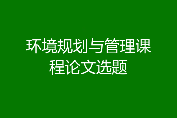 环境规划与管理课程论文选题