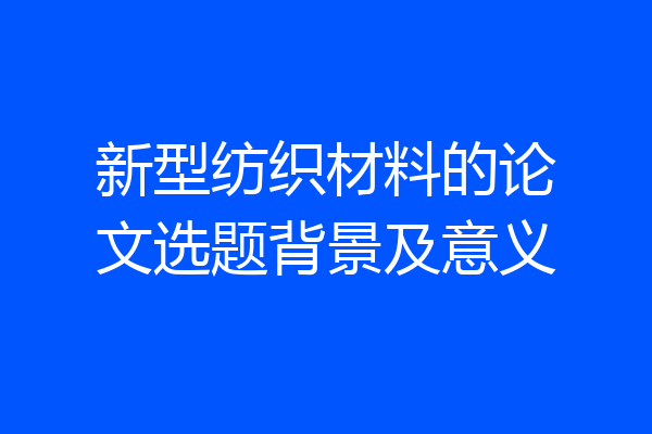 新型纺织材料的论文选题背景及意义