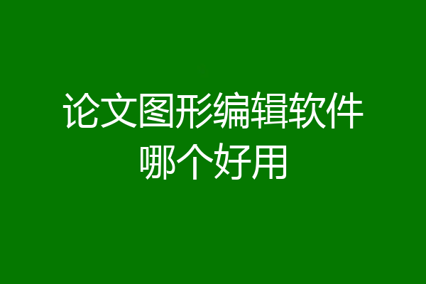 论文图形编辑软件哪个好用