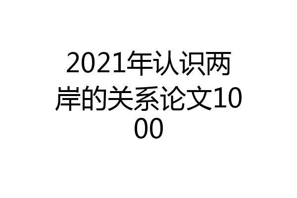 2021年认识两岸的关系论文1000