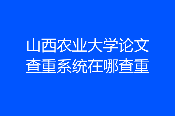 山西农业大学论文查重系统在哪查重