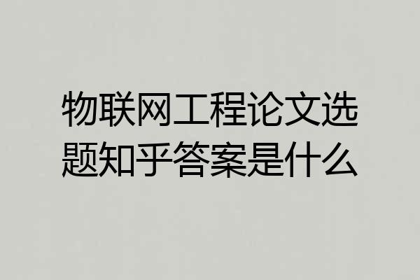 物联网工程论文选题知乎答案是什么