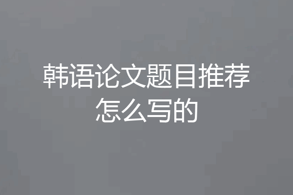 韩语论文题目推荐怎么写的