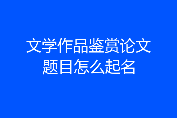 文学作品鉴赏论文题目怎么起名