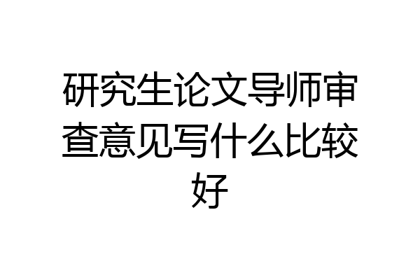 研究生论文导师审查意见写什么比较好