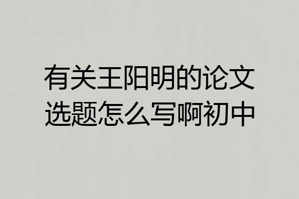 有关王阳明的论文选题怎么写啊初中