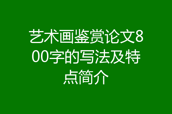 艺术画鉴赏论文800字的写法及特点简介
