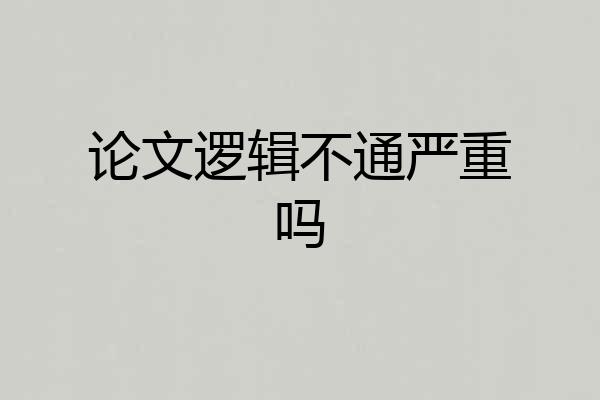 论文逻辑不通严重吗
