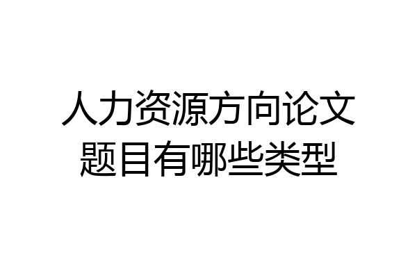 人力资源方向论文题目有哪些类型