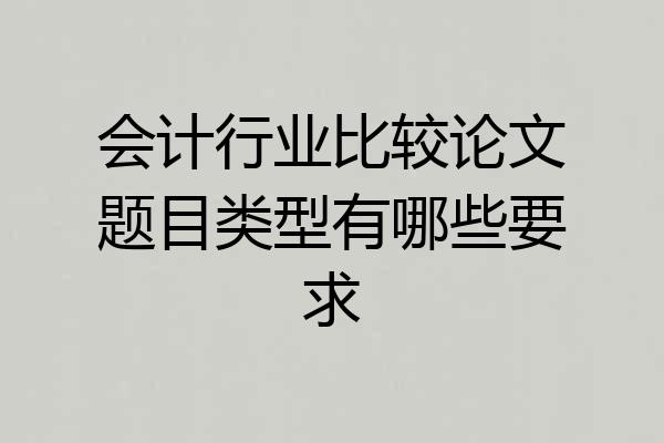 会计行业比较论文题目类型有哪些要求