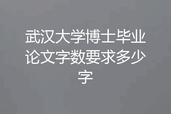 武汉大学博士毕业论文字数要求多少字