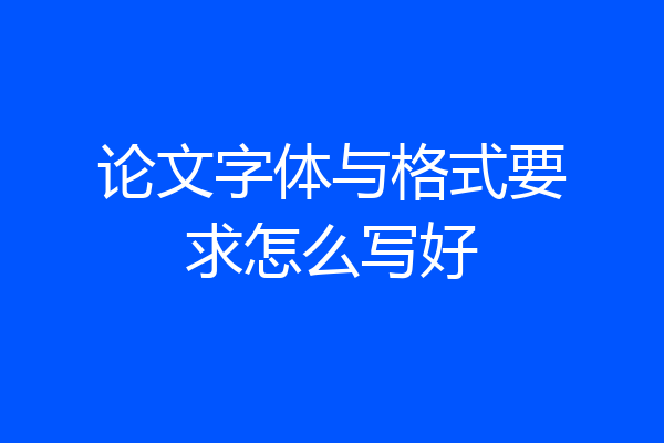 论文字体与格式要求怎么写好