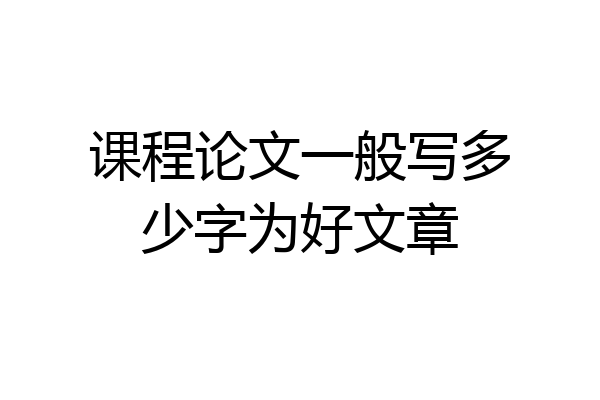 课程论文一般写多少字为好文章