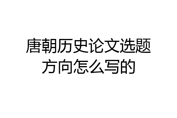 唐朝历史论文选题方向怎么写的