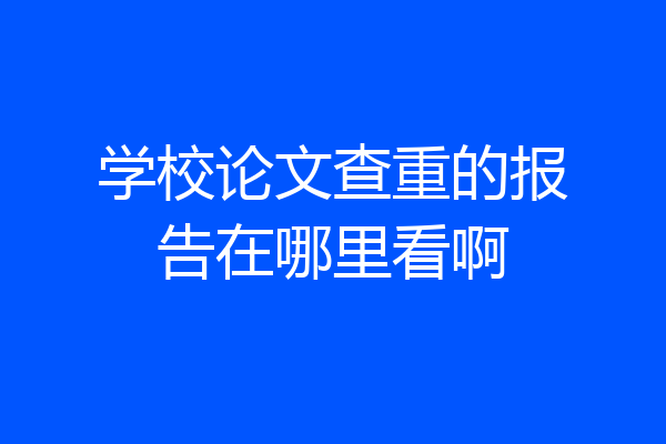学校论文查重的报告在哪里看啊