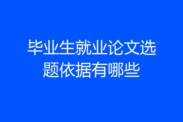 毕业生就业论文选题依据有哪些