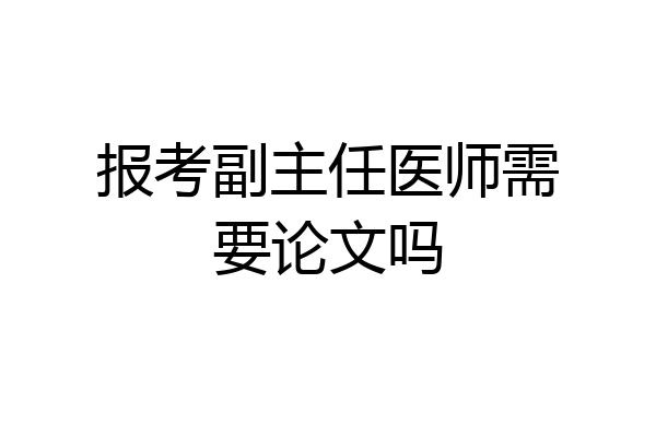 报考副主任医师需要论文吗