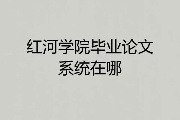 红河学院毕业论文系统在哪