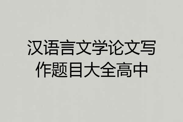 汉语言文学论文写作题目大全高中