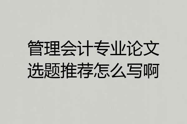 管理会计专业论文选题推荐怎么写啊