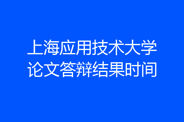 上海应用技术大学论文答辩结果时间