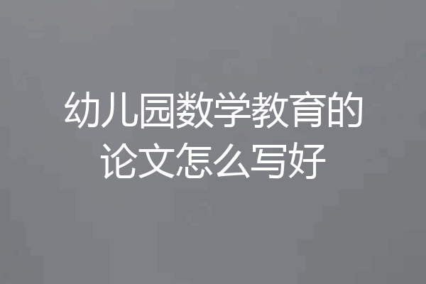 幼儿园数学教育的论文怎么写好