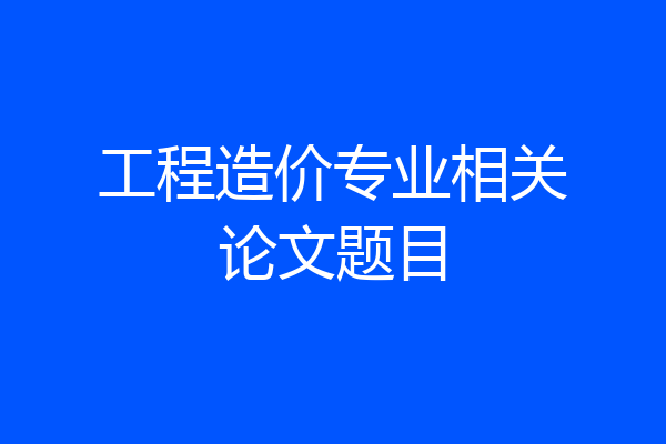 工程造价专业相关论文题目