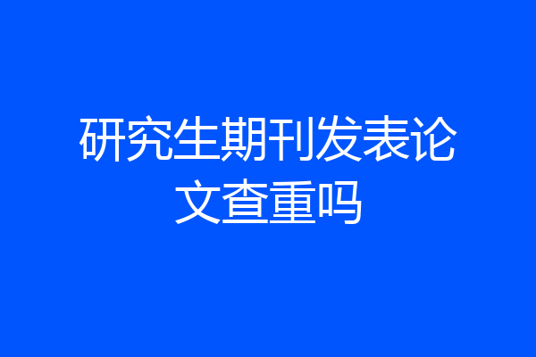 研究生期刊发表论文查重吗