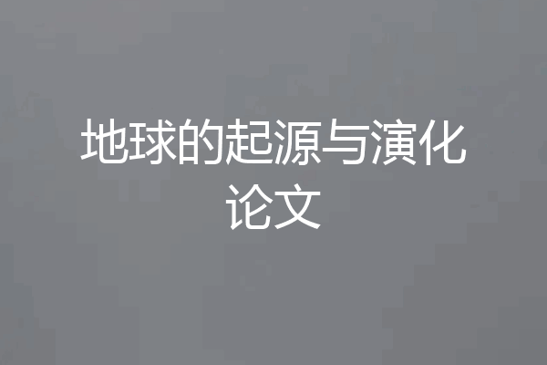 地球的起源与演化论文