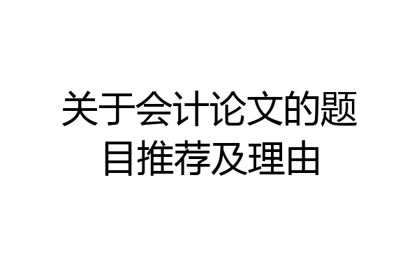 关于会计论文的题目推荐及理由