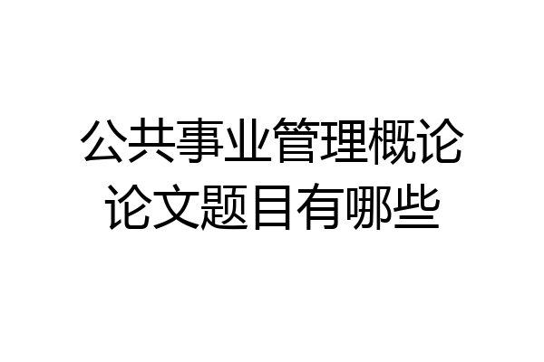 公共事业管理概论论文题目有哪些