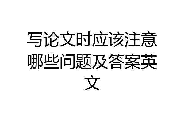 写论文时应该注意哪些问题及答案英文