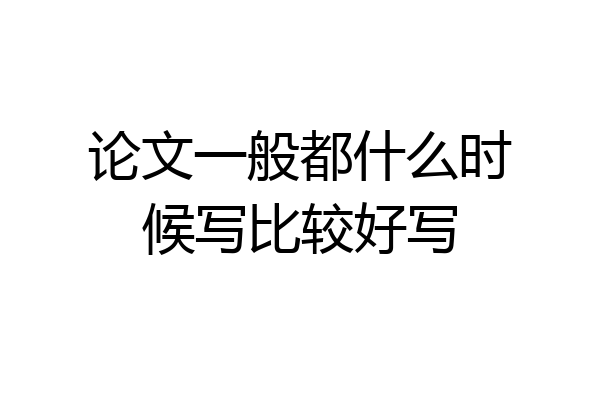 论文一般都什么时候写比较好写