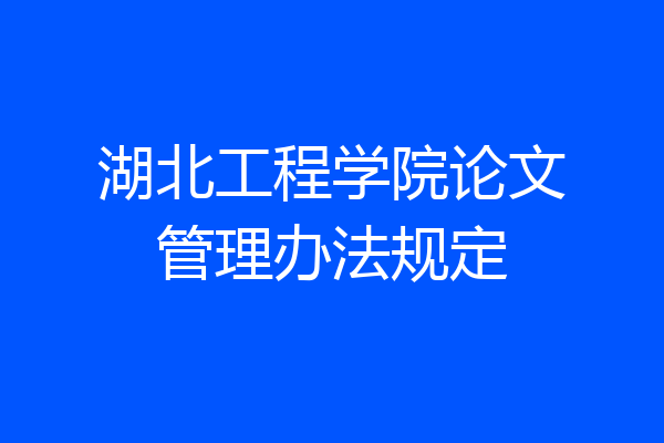 湖北工程学院论文管理办法规定