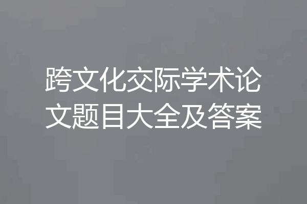 跨文化交际学术论文题目大全及答案