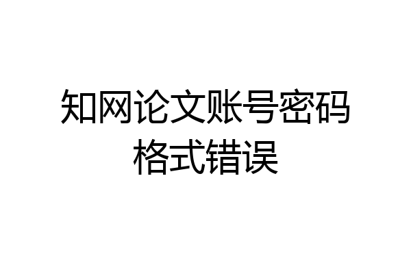 知网论文账号密码格式错误