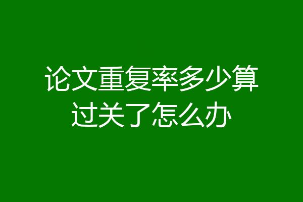论文重复率多少算过关了怎么办