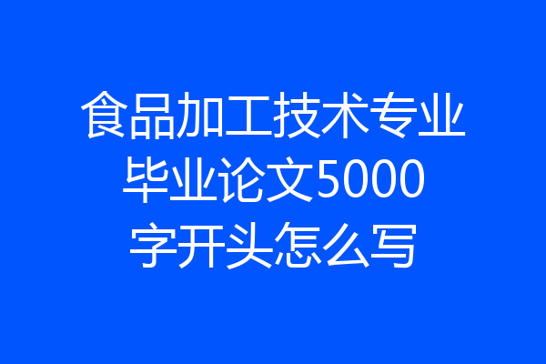 食品加工技术专业毕业论文5000字开头怎么写