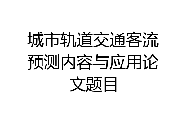 城市轨道交通客流预测内容与应用论文题目