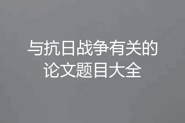 与抗日战争有关的论文题目大全