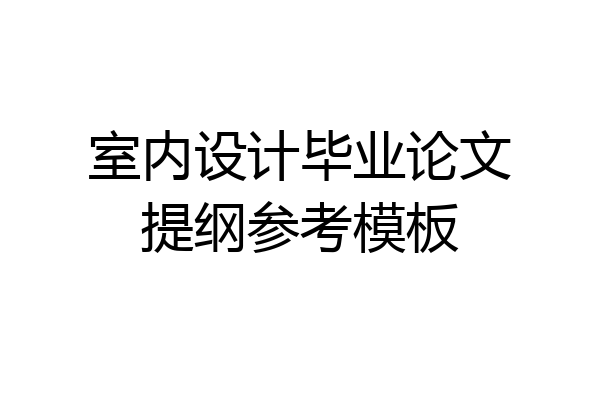 室内设计毕业论文提纲参考模板