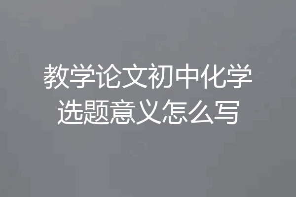 教学论文初中化学选题意义怎么写