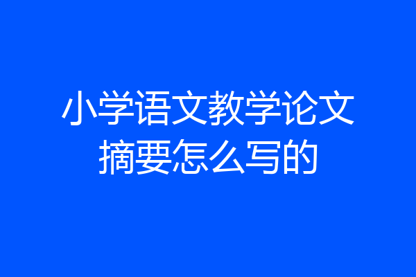 小学语文教学论文摘要怎么写的