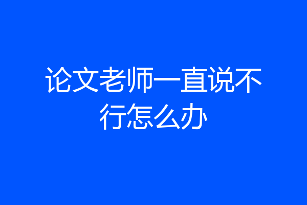 论文老师一直说不行怎么办