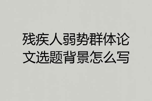 残疾人弱势群体论文选题背景怎么写