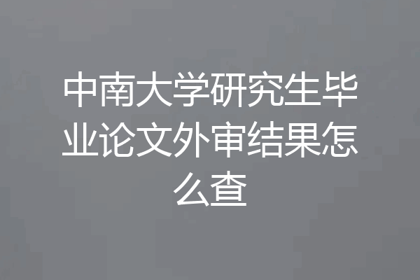 中南大学研究生毕业论文外审结果怎么查