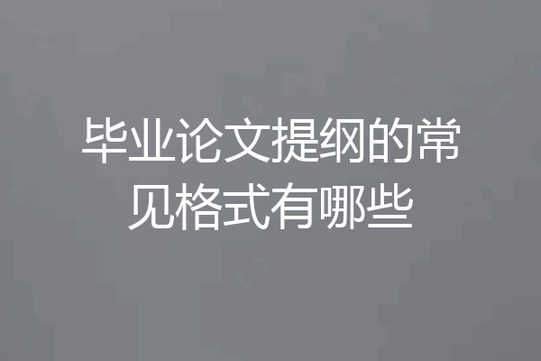 毕业论文提纲的常见格式有哪些