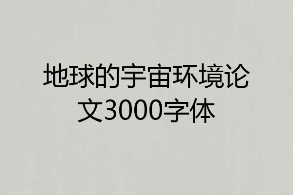 地球的宇宙环境论文3000字体