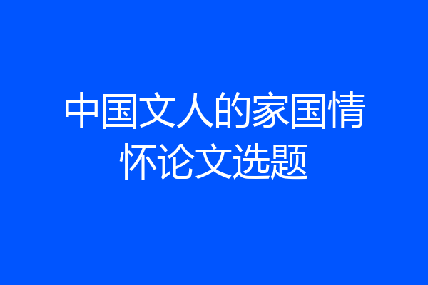中国文人的家国情怀论文选题